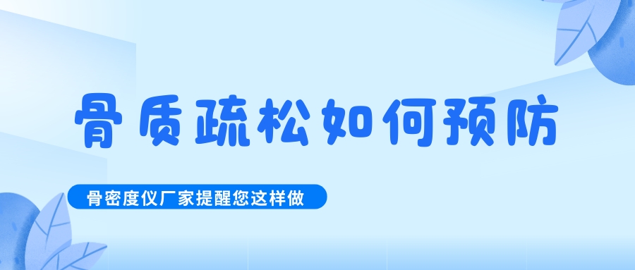 怎么預(yù)防治療骨質(zhì)疏松呢?骨密度檢測(cè)儀生產(chǎn)廠家提醒您這樣做！